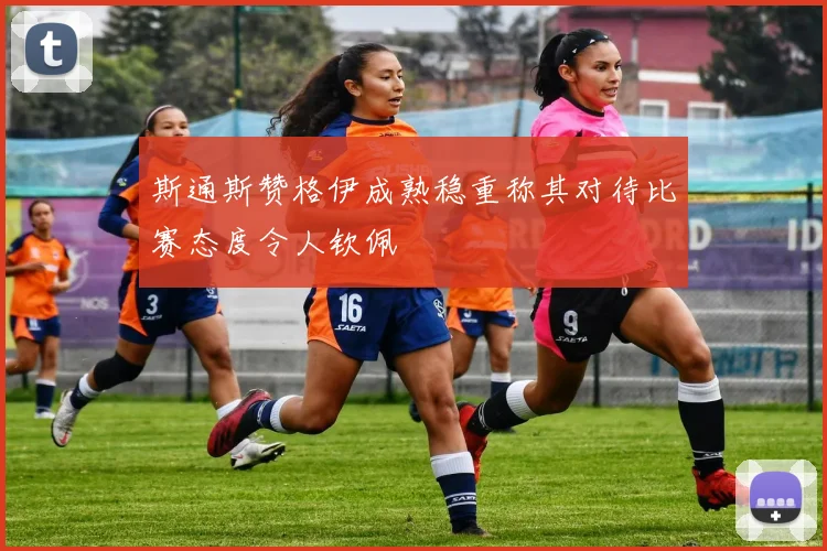 斯通斯赞格伊成熟稳重称其对待比赛态度令人钦佩