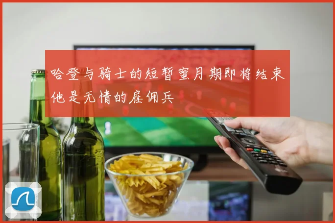 哈登与骑士的短暂蜜月期即将结束他是无情的雇佣兵