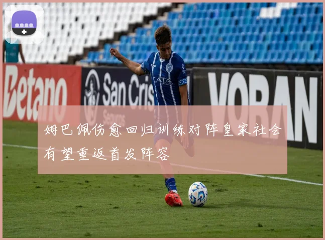姆巴佩伤愈回归训练对阵皇家社会有望重返首发阵容