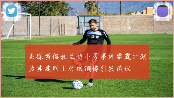 美媒调侃杜兰特小号事件雷霆计划为其建网上对线铜像引发热议