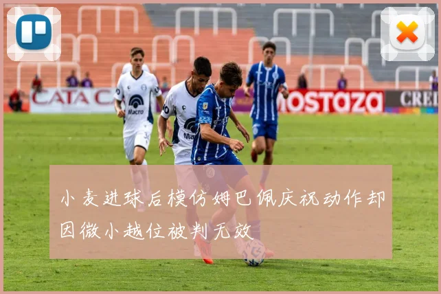 小麦进球后模仿姆巴佩庆祝动作却因微小越位被判无效
