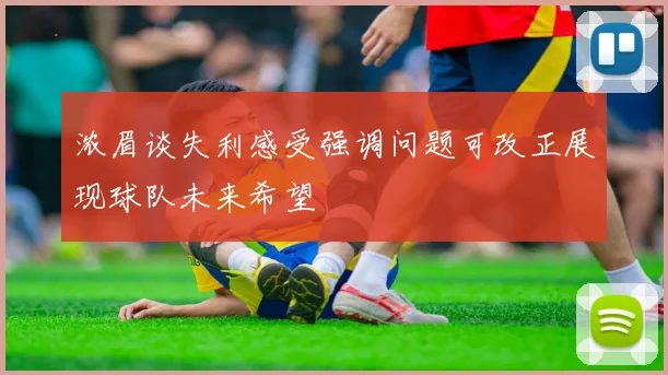 浓眉谈失利感受强调问题可改正展现球队未来希望
