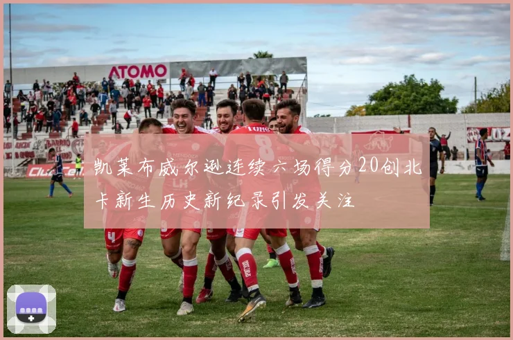 凯莱布威尔逊连续六场得分20创北卡新生历史新纪录引发关注