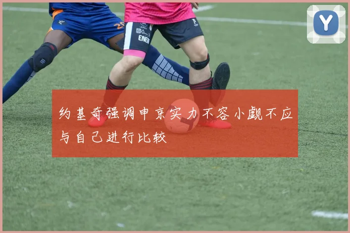 约基奇强调申京实力不容小觑不应与自己进行比较