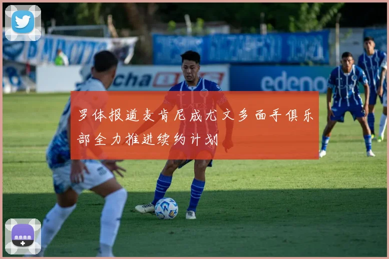 罗体报道麦肯尼成尤文多面手俱乐部全力推进续约计划