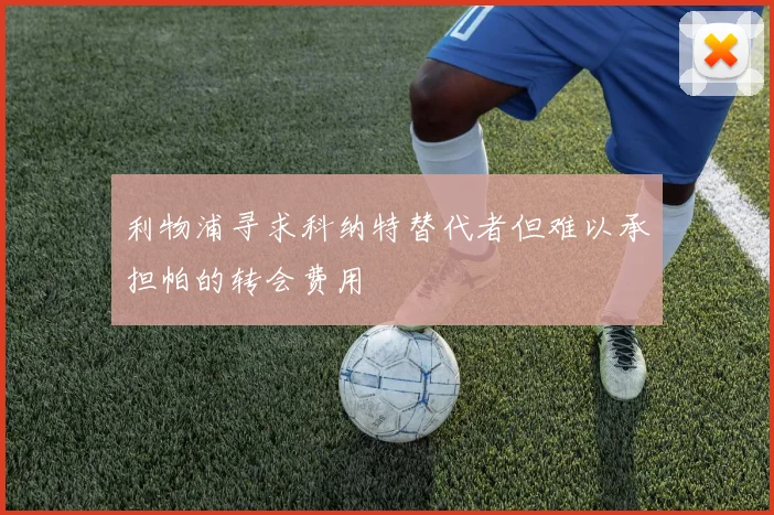 利物浦寻求科纳特替代者但难以承担帕的转会费用