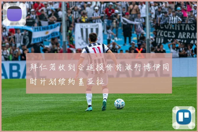 拜仁若收到合适报价将放行博伊同时计划续约基亚拉